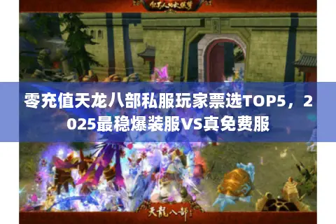 零充值天龙八部私服玩家票选TOP5,2025最稳爆装服VS真免费服 零充值天龙八部私服玩家票选TOP5,2025最稳爆装服VS真免费服