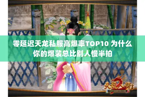 零延迟天龙私服高爆率TOP10 为什么你的爆装总比别人慢半拍 零延迟天龙私服高爆率TOP10 为什么你的爆装总比别人慢半拍