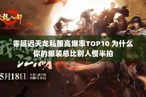 零延迟天龙私服高爆率TOP10 为什么你的爆装总比别人慢半拍 零延迟天龙私服高爆率TOP10 为什么你的爆装总比别人慢半拍