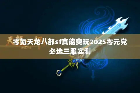 零氪天龙八部sf真能爽玩2025零元党必选三服实测