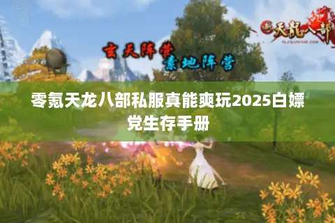 零氪天龙八部私服真能爽玩2025白嫖党生存手册