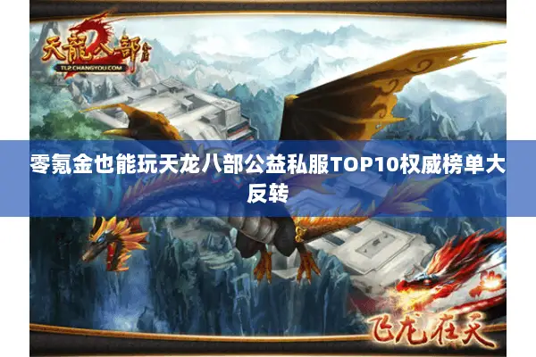 零氪金也能玩天龙八部公益私服TOP10权威榜单大反转 零氪金也能玩天龙八部公益私服TOP10权威榜单大反转