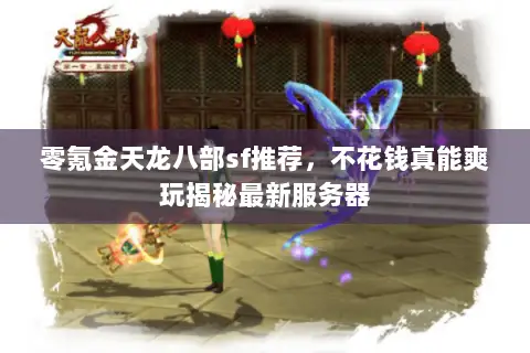 零氪金天龙八部sf推荐,不花钱真能爽玩揭秘最新服务器 零氪金天龙八部sf推荐,不花钱真能爽玩揭秘最新服务器