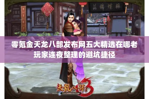零氪金天龙八部发布网五大精选在哪老玩家连夜整理的避坑捷径 零氪金天龙八部发布网五大精选在哪老玩家连夜整理的避坑捷径