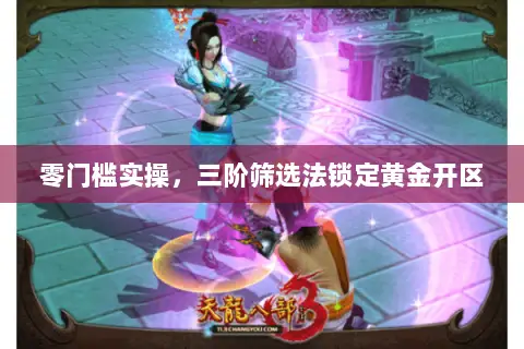 零门槛实操,三阶筛选法锁定黄金开区 零门槛实操,三阶筛选法锁定黄金开区