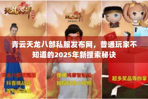 青云天龙八部私服发布网,普通玩家不知道的2025年新搜索秘诀 青云天龙八部私服发布网,普通玩家不知道的2025年新搜索秘诀