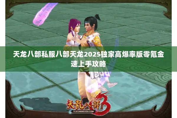 天龙八部私服八部天龙2025独家高爆率版零氪金速上手攻略 天龙八部私服八部天龙2025独家高爆率版零氪金速上手攻略
