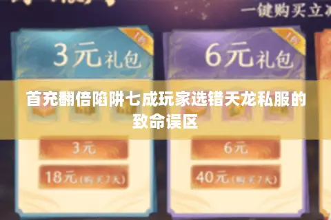 首充翻倍陷阱七成玩家选错天龙私服的致命误区 首充翻倍陷阱七成玩家选错天龙私服的致命误区