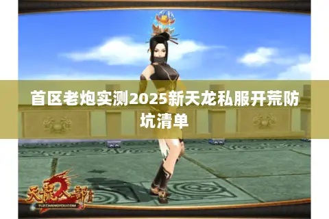 首区老炮实测2025新天龙私服开荒防坑清单