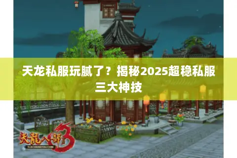 天龙私服玩腻了?揭秘2025超稳私服三大神技 天龙私服玩腻了?揭秘2025超稳私服三大神技