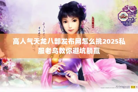 高人气天龙八部发布网怎么挑2025私服老鸟教你避坑躺赢 高人气天龙八部发布网怎么挑2025私服老鸟教你避坑躺赢