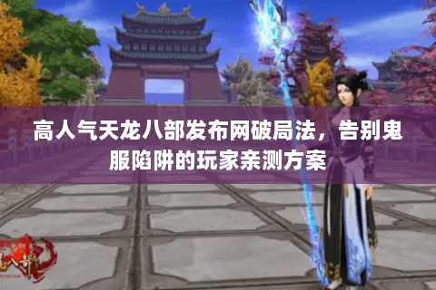 高人气天龙八部发布网破局法，告别鬼服陷阱的玩家亲测方案