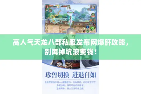 高人气天龙八部私服发布网爆肝攻略,别再掉坑浪费钱! 高人气天龙八部私服发布网爆肝攻略,别再掉坑浪费钱!