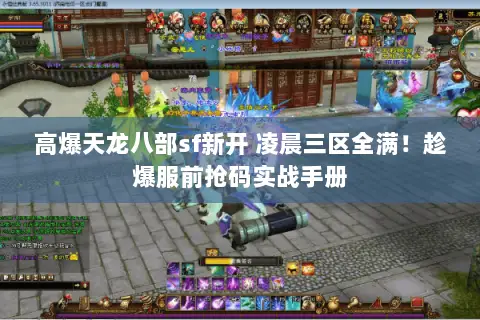 高爆天龙八部sf新开 凌晨三区全满!趁爆服前抢码实战手册 高爆天龙八部sf新开 凌晨三区全满!趁爆服前抢码实战手册