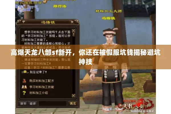 高爆天龙八部sf新开,你还在被假服坑钱揭秘避坑神技 高爆天龙八部sf新开,你还在被假服坑钱揭秘避坑神技