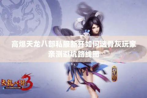 高爆天龙八部私服新开如何选骨灰玩家亲测避坑路线图 高爆天龙八部私服新开如何选骨灰玩家亲测避坑路线图