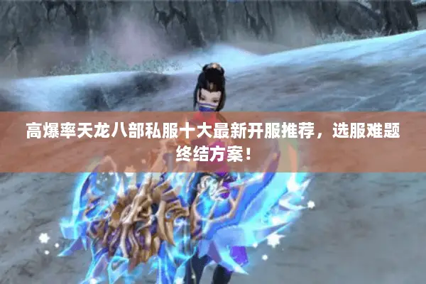 高爆率天龙八部私服十大最新开服推荐,选服难题终结方案! 高爆率天龙八部私服十大最新开服推荐,选服难题终结方案!