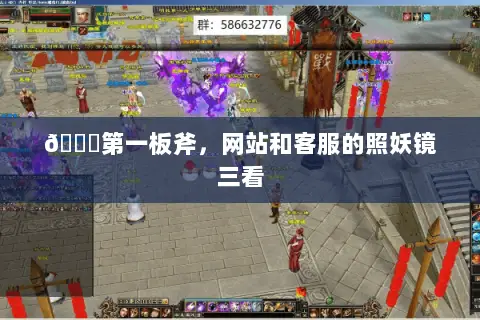 🔍第一板斧,网站和客服的照妖镜三看 🔍第一板斧,网站和客服的照妖镜三看