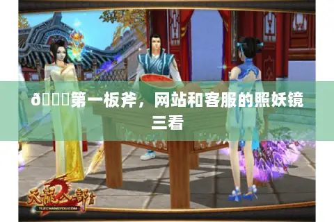 🔍第一板斧,网站和客服的照妖镜三看 🔍第一板斧,网站和客服的照妖镜三看