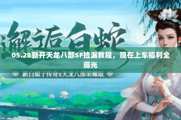 05.28新开天龙八部SF捡漏教程,现在上车福利全薅光 05.28新开天龙八部SF捡漏教程,现在上车福利全薅光