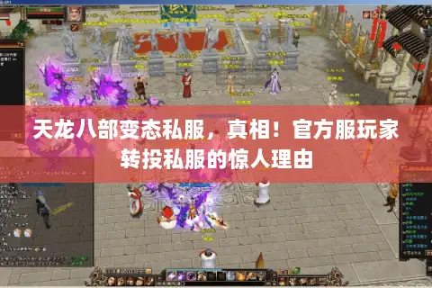 天龙八部变态私服,真相!官方服玩家转投私服的惊人理由 天龙八部变态私服,真相!官方服玩家转投私服的惊人理由