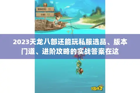 2023天龙八部还能玩私服选品、版本门道、进阶攻略的实战答案在这
