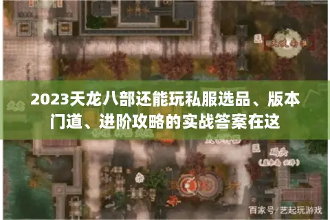 2023天龙八部还能玩私服选品、版本门道、进阶攻略的实战答案在这