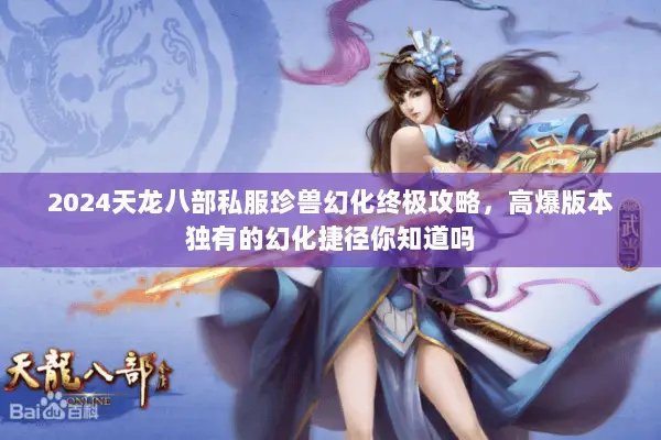 2024天龙八部私服珍兽幻化终极攻略,高爆版本独有的幻化捷径你知道吗 2024天龙八部私服珍兽幻化终极攻略,高爆版本独有的幻化捷径你知道吗