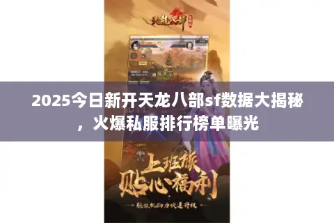 2025今日新开天龙八部sf数据大揭秘,火爆私服排行榜单曝光 2025今日新开天龙八部sf数据大揭秘,火爆私服排行榜单曝光