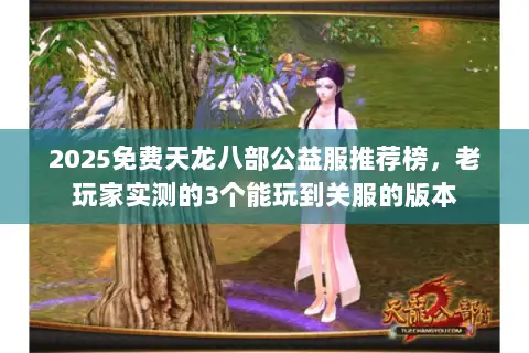 2025免费天龙八部公益服推荐榜,老玩家实测的3个能玩到关服的版本 2025免费天龙八部公益服推荐榜,老玩家实测的3个能玩到关服的版本