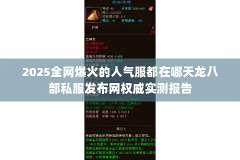2025全网爆火的人气服都在哪天龙八部私服发布网权威实测报告 2025全网爆火的人气服都在哪天龙八部私服发布网权威实测报告