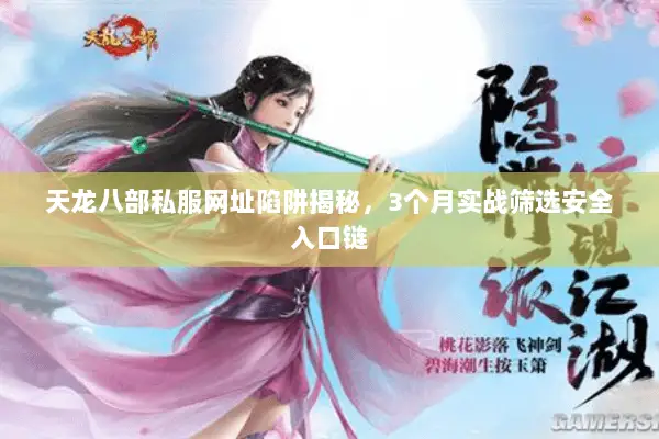 天龙八部私服网址陷阱揭秘，3个月实战筛选安全入口链