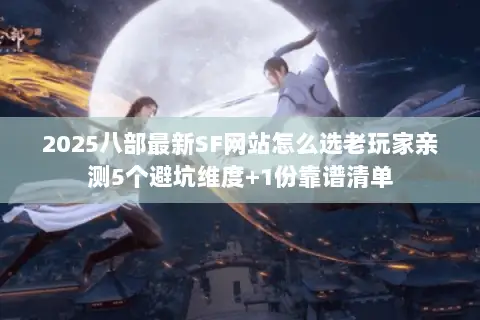 2025八部最新SF网站怎么选老玩家亲测5个避坑维度+1份靠谱清单 2025八部最新SF网站怎么选老玩家亲测5个避坑维度+1份靠谱清单