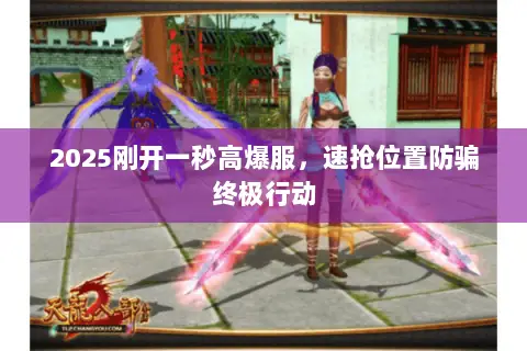 2025刚开一秒高爆服,速抢位置防骗终极行动 2025刚开一秒高爆服,速抢位置防骗终极行动