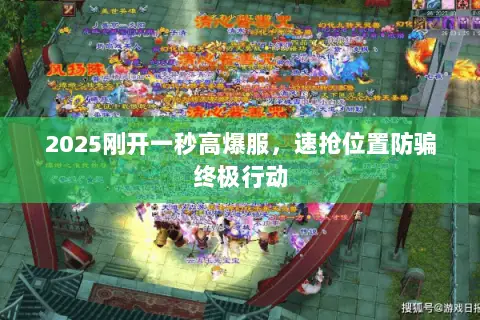 2025刚开一秒高爆服,速抢位置防骗终极行动 2025刚开一秒高爆服,速抢位置防骗终极行动