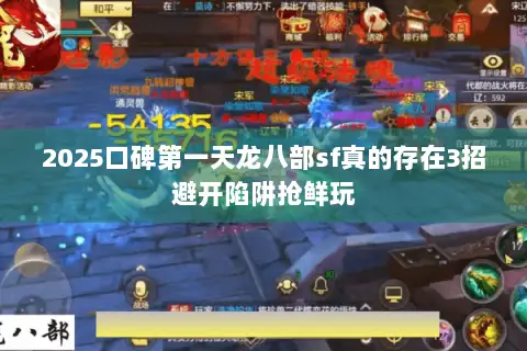 2025口碑第一天龙八部sf真的存在3招避开陷阱抢鲜玩 2025口碑第一天龙八部sf真的存在3招避开陷阱抢鲜玩