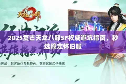 2025复古天龙八部SF权威避坑指南,秒选稳定怀旧服 2025复古天龙八部SF权威避坑指南,秒选稳定怀旧服