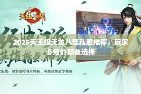 2025天王级天龙八部私服推荐，玩家必知的颠覆选择