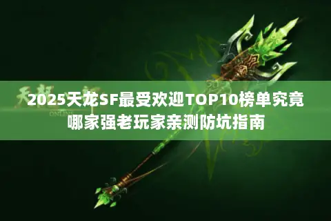 2025天龙SF最受欢迎TOP10榜单究竟哪家强老玩家亲测防坑指南 2025天龙SF最受欢迎TOP10榜单究竟哪家强老玩家亲测防坑指南