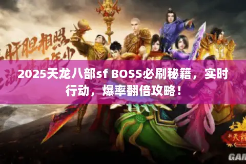 2025天龙八部sf BOSS必刷秘籍,实时行动,爆率翻倍攻略! 2025天龙八部sf BOSS必刷秘籍,实时行动,爆率翻倍攻略!