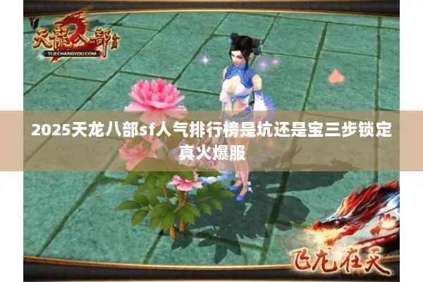2025天龙八部sf人气排行榜是坑还是宝三步锁定真火爆服