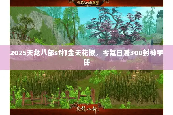 2025天龙八部sf打金天花板,零氪日赚300封神手册 2025天龙八部sf打金天花板,零氪日赚300封神手册