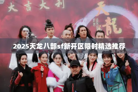 2025天龙八部sf新开区限时精选推荐