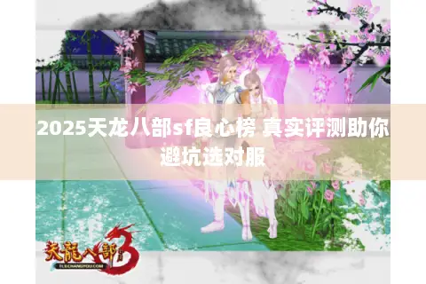 2025天龙八部sf良心榜 真实评测助你避坑选对服 2025天龙八部sf良心榜 真实评测助你避坑选对服