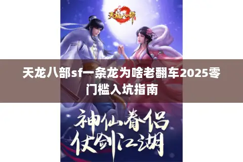 天龙八部sf一条龙为啥老翻车2025零门槛入坑指南