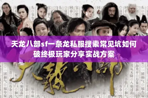 天龙八部sf一条龙私服搜索常见坑如何破终极玩家分享实战方案 天龙八部sf一条龙私服搜索常见坑如何破终极玩家分享实战方案