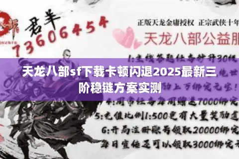 天龙八部sf下载卡顿闪退2025最新三阶稳链方案实测 天龙八部sf下载卡顿闪退2025最新三阶稳链方案实测