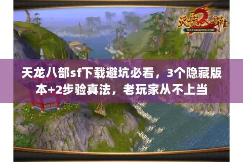 天龙八部sf下载避坑必看，3个隐藏版本+2步验真法，老玩家从不上当
