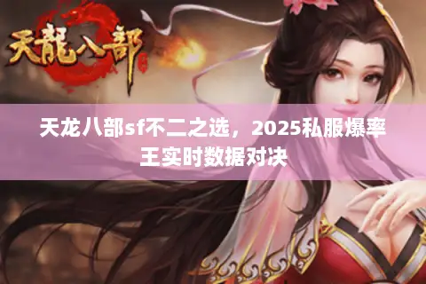 天龙八部sf不二之选,2025私服爆率王实时数据对决 天龙八部sf不二之选,2025私服爆率王实时数据对决
