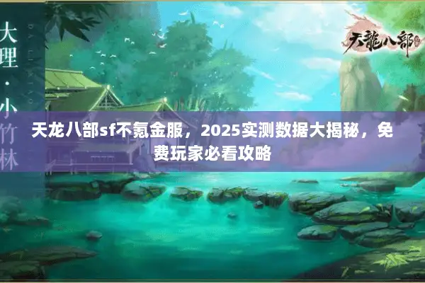 天龙八部sf不氪金服，2025实测数据大揭秘，免费玩家必看攻略